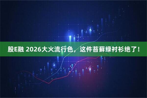 股E融 2026大火流行色，这件苔藓绿衬衫绝了！