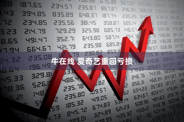 牛在线 爱奇艺重回亏损