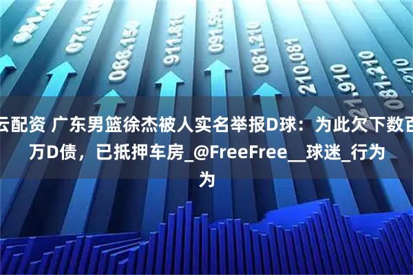 云配资 广东男篮徐杰被人实名举报D球:为此欠下数百万D债,已抵押车房_@FreeFree__球迷_行为