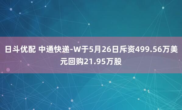 日斗优配 中通快递-W于5月26日斥资499.56万美元回购21.95万股