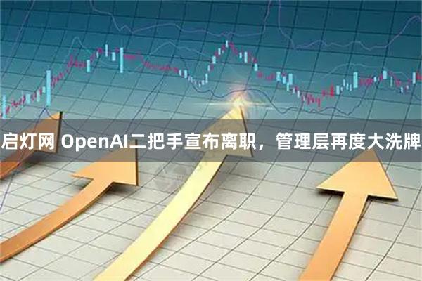 启灯网 OpenAI二把手宣布离职，管理层再度大洗牌