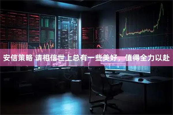 安信策略 请相信世上总有一些美好,值得全力以赴