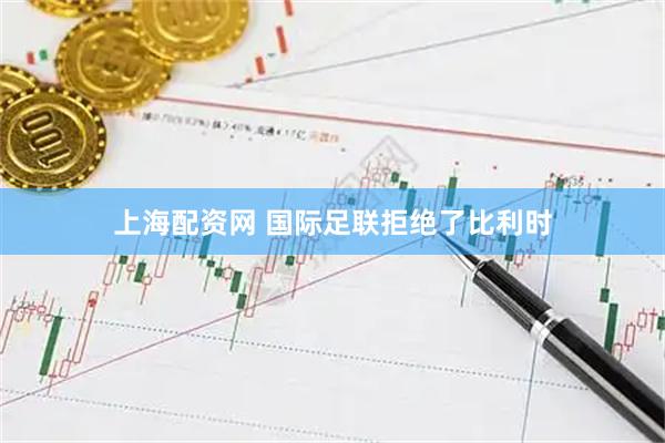上海配资网 国际足联拒绝了比利时