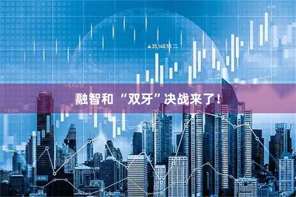 融智和 “双牙”决战来了!