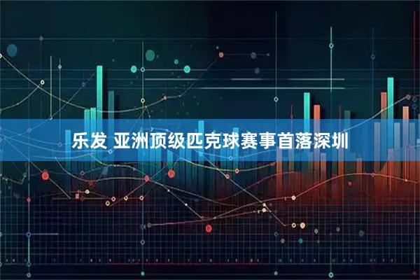 乐发 亚洲顶级匹克球赛事首落深圳